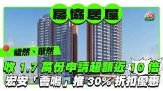 房协「峻然」「聚然」收至少1.7万份申请超额认购近10倍 宏安黄大仙「荟鸣」推30%折扣优惠